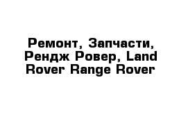 Ремонт, Запчасти, Рендж Ровер, Land Rover Range Rover